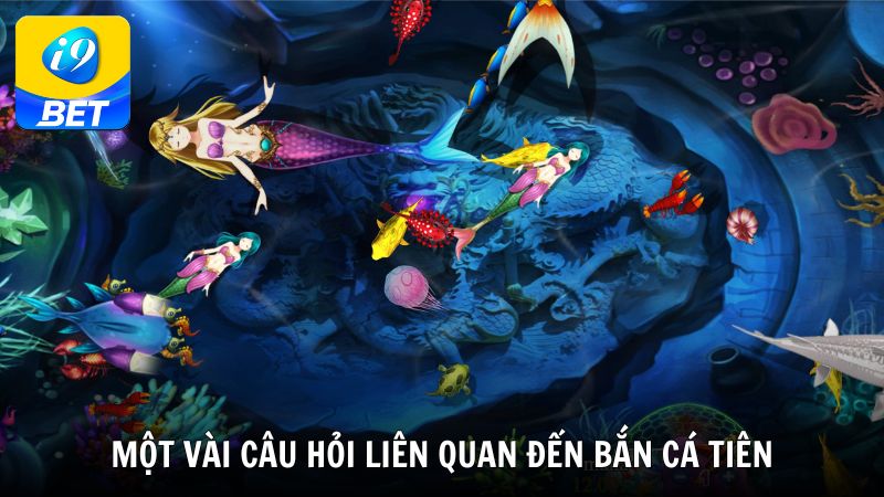 Một vài câu hỏi liên quan đến game Bắn cá tiên tại i9bet