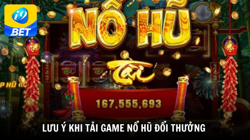 Một số lưu ý khi tải game nổ hũ đổi thưởng người chơi cần biết