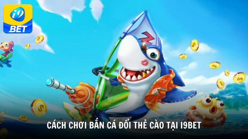 Cách chơi bắn cá đổi thẻ cào tại i9bet