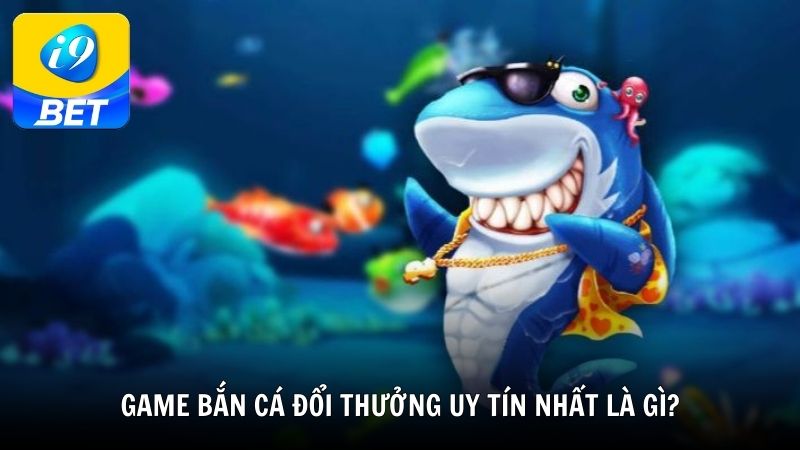 Game bắn cá đổi thưởng uy tín nhất là gì?