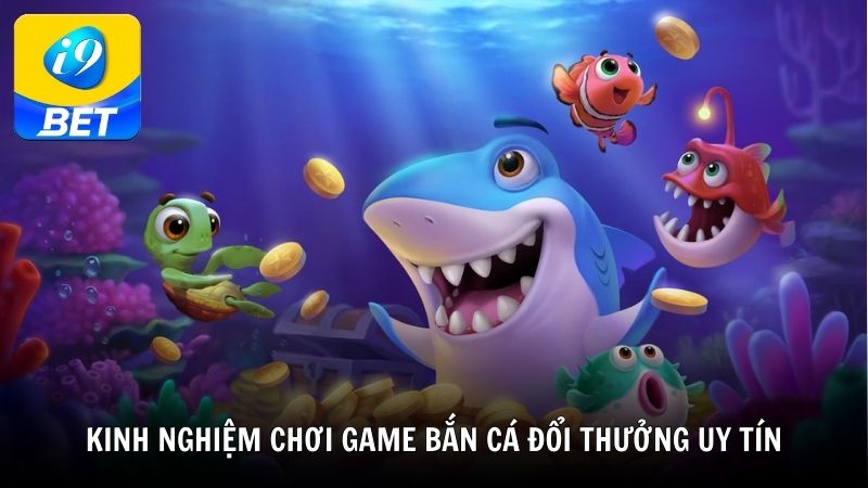Kinh nghiệm chơi game bắn cá đổi thưởng uy tín nhất hiệu quả