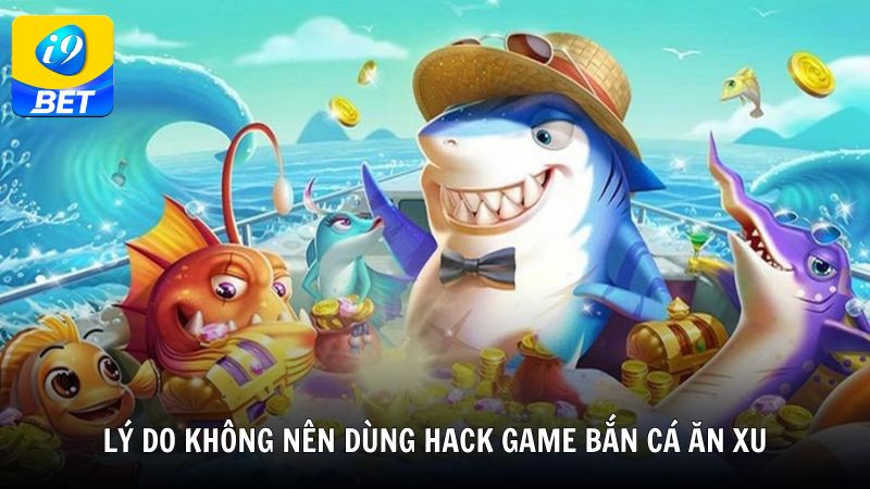 Lý do không nên dùng hack game bắn cá ăn xu
