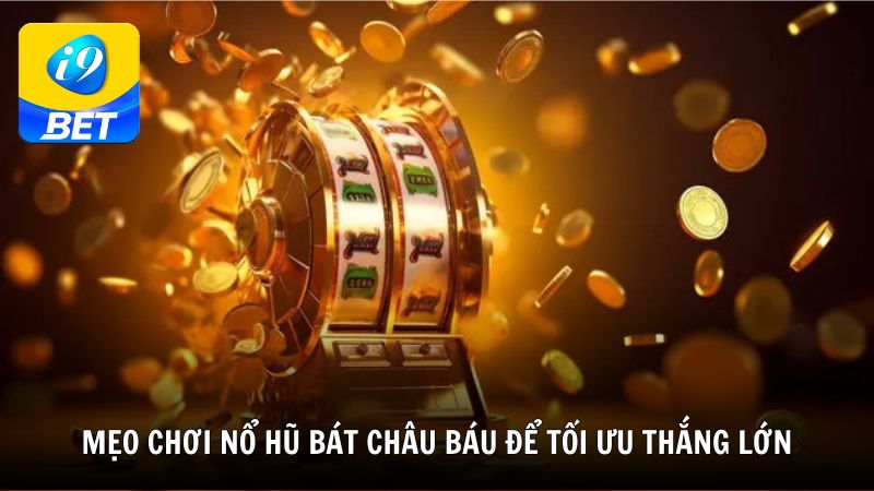 Mẹo chơi Nổ Hũ Bát Châu Báu để tối ưu thắng lớn từ i9BET