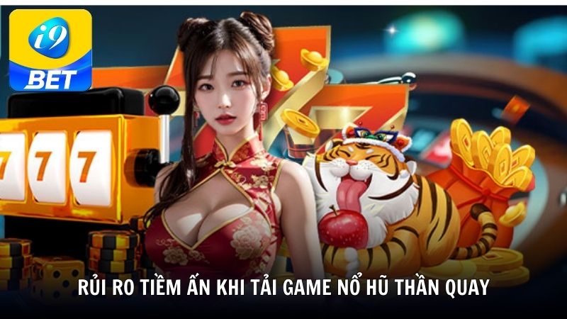 Rủi ro tiềm ẩn khi tải game nổ hũ thần quay
