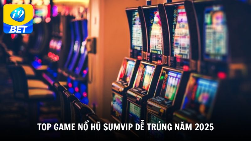 Top game nổ hũ Sumvip dễ trúng năm 2025