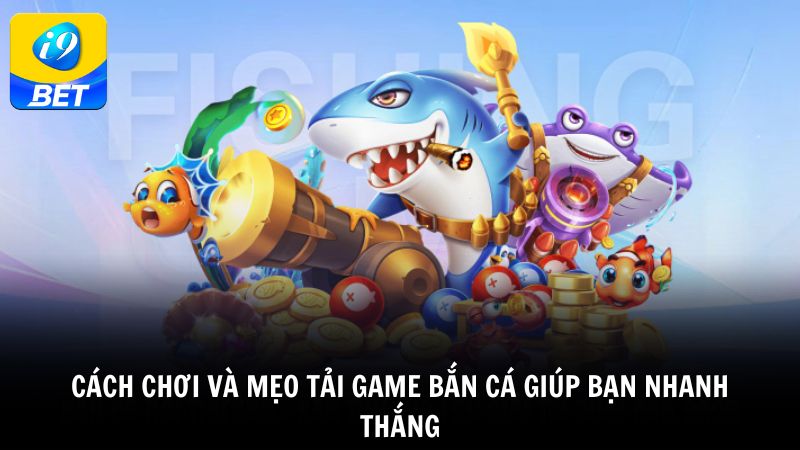 Cách chơi và mẹo tải game bắn cá giúp bạn nhanh thắng