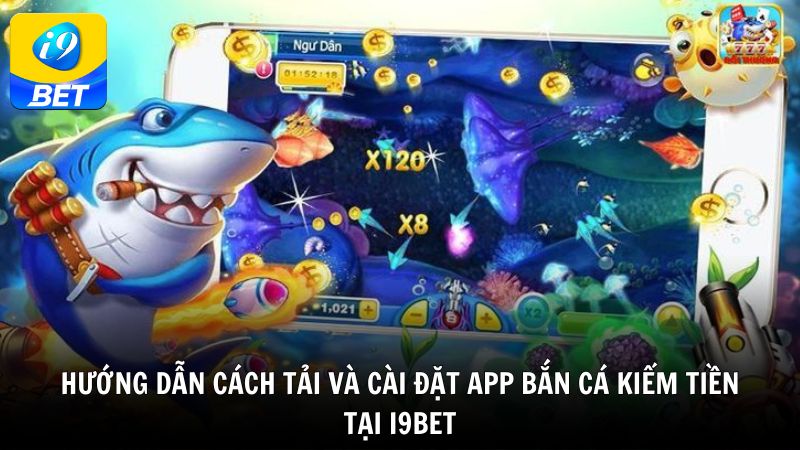 Hướng dẫn cách tải và cài đặt app bắn cá kiếm tiền tại i9bet