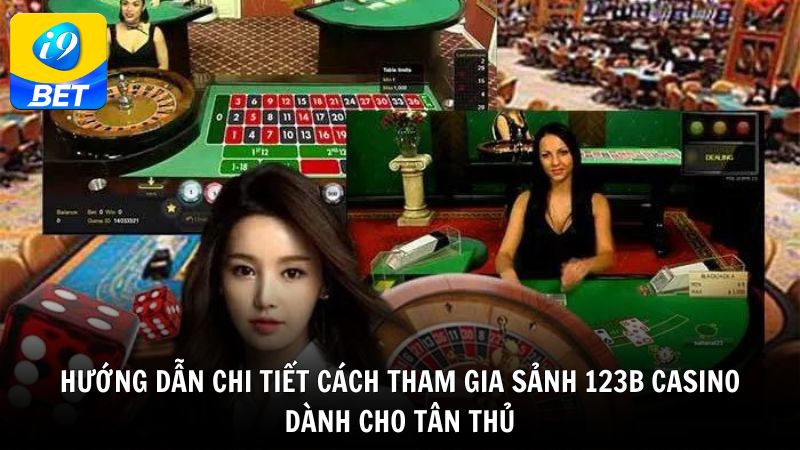 Hướng dẫn chi tiết cách tham gia sảnh 123B Casino dành cho tân thủ