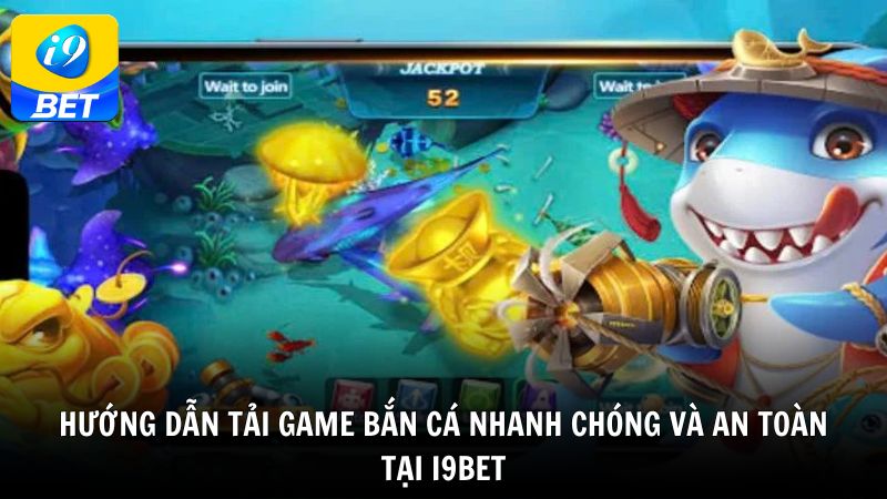 Hướng dẫn tải game bắn cá nhanh chóng và an toàn tại i9bet